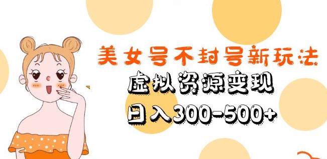 美女号不封号新玩法，虚拟资源变现，日入300-500+-创奇社 - AI前沿·副业变现·资源教程！