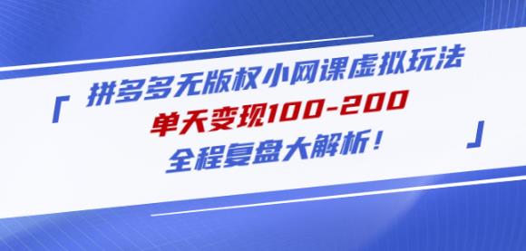 黄岛主拼多多无版权小网课虚拟玩法，单天变现100-200，全程复盘大解析！-创奇社 - AI前沿·副业变现·资源教程！
