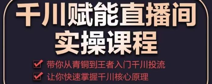 千川賦能直播間實操課程，帶你從青銅到王者的入門千川投流，讓你快速掌握千川核心原理