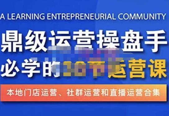 鼎级运营操盘手必学的38节运营课，深入简出通俗易懂地讲透，一个人就能玩转的本地化生意运营技能-创奇社 - AI前沿·副业变现·资源教程！