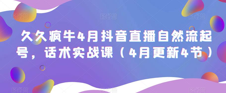 久久疯牛4月抖音直播纯自然流起号，话术实战课（4月更新4节）-创奇社 - AI前沿·副业变现·资源教程！