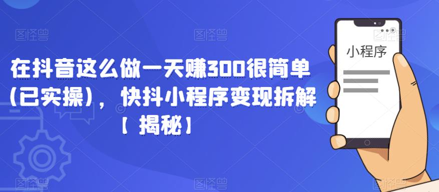 在抖音这么做一天赚300很简单(已实操)，快抖小程序变现拆解【揭秘】-创奇社 - AI前沿·副业变现·资源教程！