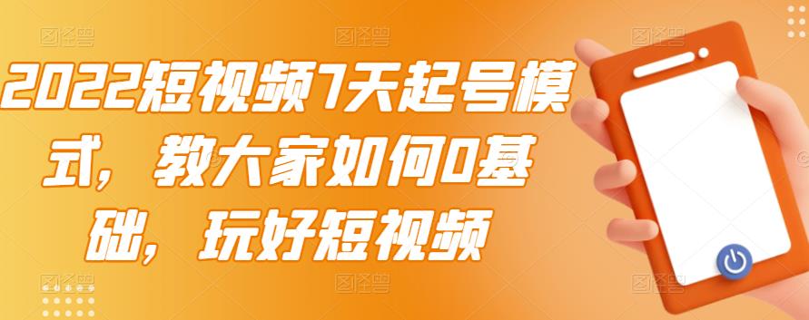 2022短视频7天起号模式，教大家如何0基础，玩好短视频-创奇社 - AI前沿·副业变现·资源教程！