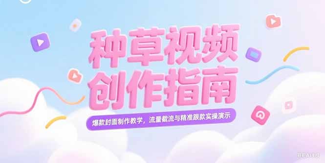 （15259期）小红书种草视频创作指南，爆款封面制作教学，流量截流与精准跟款实操演示-创奇社 - AI前沿·副业变现·资源教程！