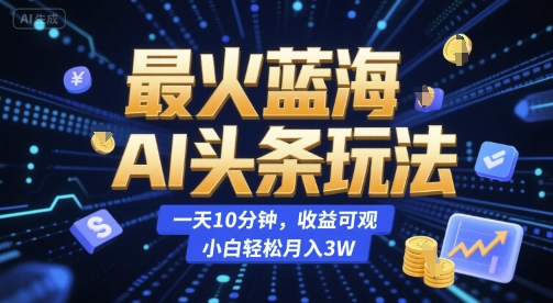 最火蓝海AI头条玩法，一天10分钟，收益可观，小白轻松月入3W-创奇社 - AI前沿·副业变现·资源教程！