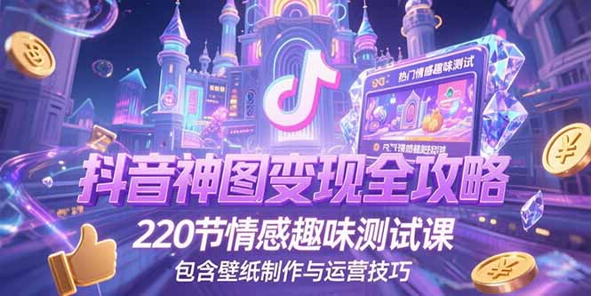 （15264期）抖音神图变现全攻略，220节情感趣味测试课，包含壁纸制作与运营技巧-创奇社 - AI前沿·副业变现·资源教程！