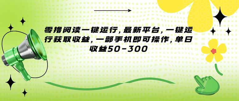 （15269期）零撸阅读一键运行，最新平台，一键运行获取收益，一部手机即可操作，单…-创奇社 - AI前沿·副业变现·资源教程！