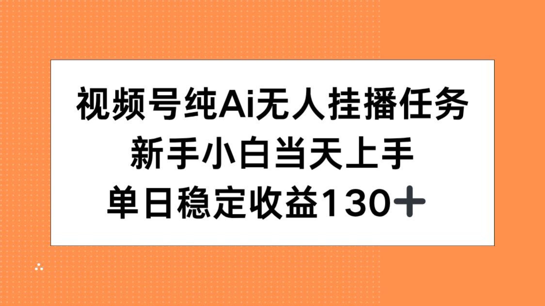 （15266期）视频号纯AI无人挂播任务，新手小白当天上手，单日稳定收益130+-创奇社 - AI前沿·副业变现·资源教程！