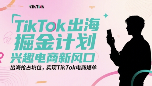 TikTok出海掘金计划，兴趣电商新风口，出海抢占坑位，实现TikTok电商爆单-创奇社 - AI前沿·副业变现·资源教程！