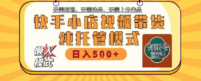 快手小店托管代运营，无需剪辑，无需选品，无需上传作品，全程无需操作，轻松月入5k+-创奇社 - AI前沿·副业变现·资源教程！