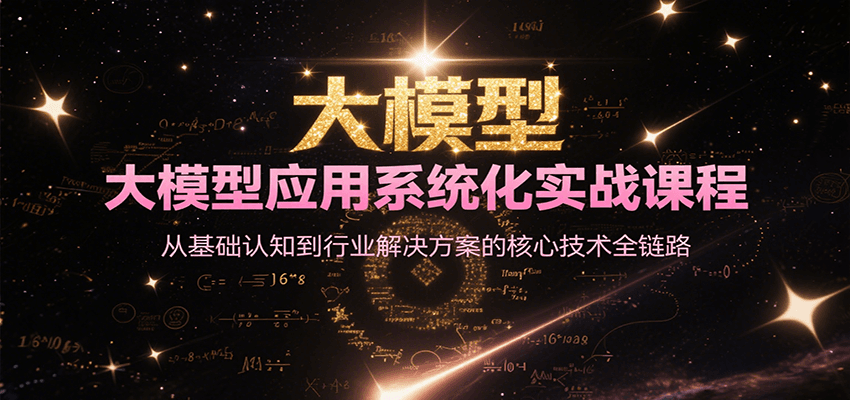 大模型应用系统化实战课程，从基础认知到行业解决方案的核心技术全链路-创奇社 - AI前沿·副业变现·资源教程！