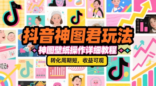 抖音神图君玩法，神图壁纸操作详细教程，转化周期短，收益可观-创奇社 - AI前沿·副业变现·资源教程！