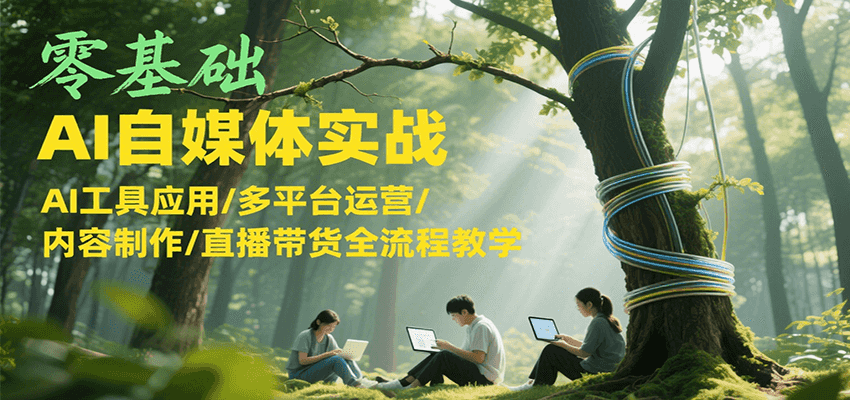 零基础AI自媒体实战，AI工具应用/多平台运营/内容制作/直播带货全流程教学-创奇社 - AI前沿·副业变现·资源教程！