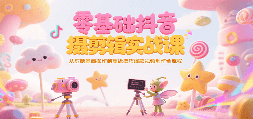 零基础抖音短视频拍摄剪辑实战课，从剪映基础操作到高级技巧爆款视频制作全流程-创奇社 - AI前沿·副业变现·资源教程！