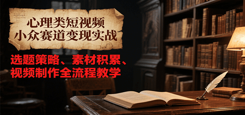 心理类短视频小众赛道变现实战，选题策略、素材积累、视频制作全流程教学-创奇社 - AI前沿·副业变现·资源教程！
