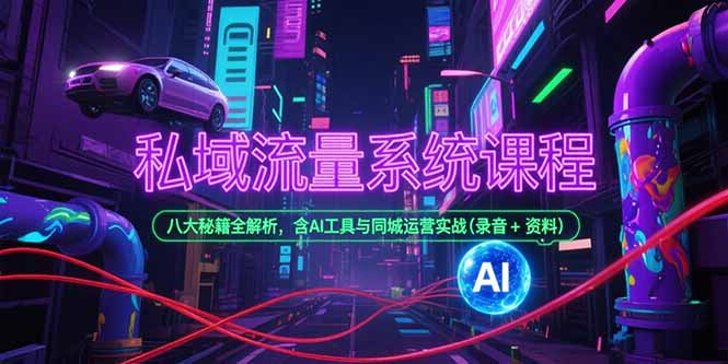 （15284期）私域流量系统课程，八大秘籍全解析，含AI工具与同城运营实战(录音+资料)-创奇社 - AI前沿·副业变现·资源教程！