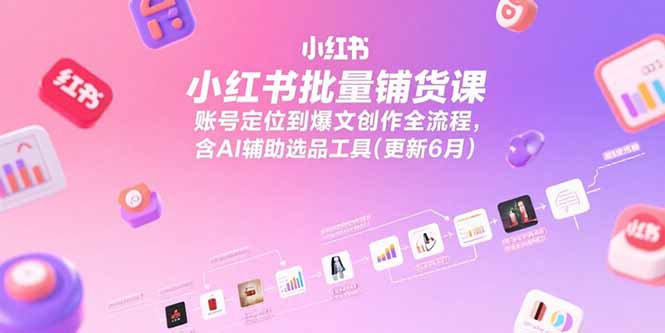 （15279期）小红书批量铺货课，账号定位到爆文创作全流程，含AI辅助选品工具(更新6月)-创奇社 - AI前沿·副业变现·资源教程！