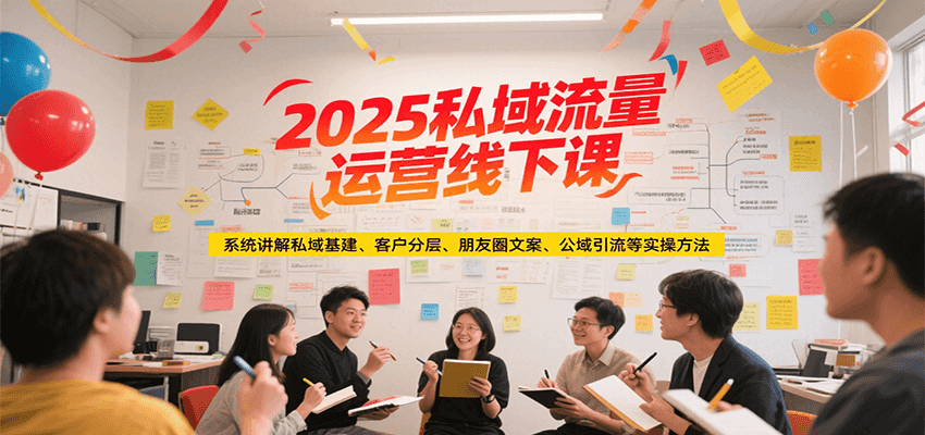 2025私域流量运营线下课，系统讲解私域基建/客户分层/朋友圈文案/公域引流等实操方法-创奇社 - AI前沿·副业变现·资源教程！