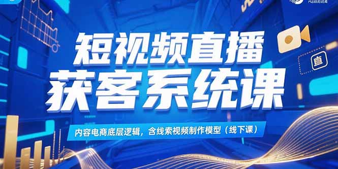 （15282期）短视频直播获客系统课，内容电商底层逻辑，含线索视频制作模型(线下课)-创奇社 - AI前沿·副业变现·资源教程！