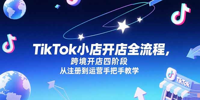 （15285期）TikTok小店开店全流程，跨境开店四阶段，从注册到运营手把手教学-创奇社 - AI前沿·副业变现·资源教程！
