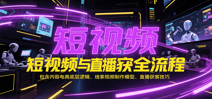 短视频与直播获客全流程，包含内容电商底层逻辑、线索视频制作模型、直播获客技巧-创奇社 - AI前沿·副业变现·资源教程！