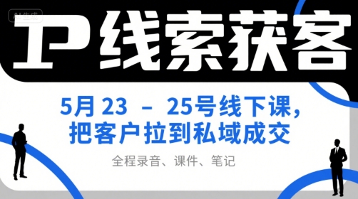 IP線索獲客5月23-25号線下課，把客戶拉到私域成交（錄音+課件+筆記）