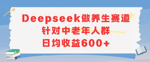新玩法！Deepseek做养生赛道针对中老年人群，日均收益6张+-创奇社 - AI前沿·副业变现·资源教程！