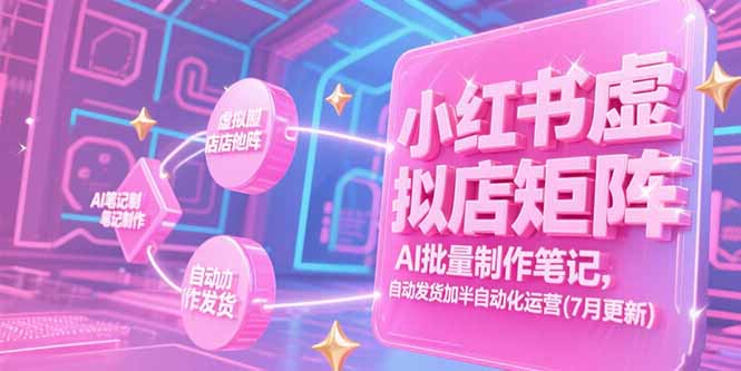 （15302期）小红书虚拟店矩阵，AI批量制作笔记，自动发货加半自动化运营(7月更新)-创奇社 - AI前沿·副业变现·资源教程！