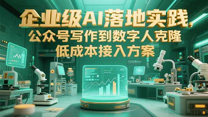 （15305期）企业级AI落地实践，公众号写作到数字人克隆，低成本接入方案-创奇社 - AI前沿·副业变现·资源教程！