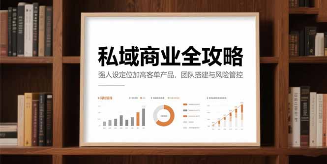 （15294期）私域商业全攻略，强人设定位加高客单产品，团队搭建与风险管控-创奇社 - AI前沿·副业变现·资源教程！