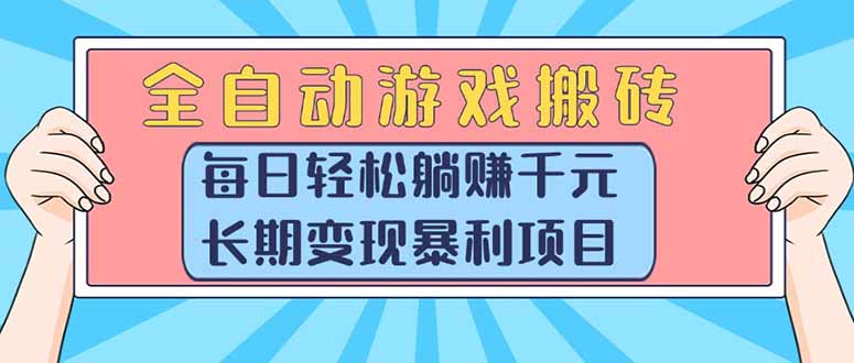 （15295期）全自动游戏搬砖，每日轻松躺赚1000+，长期变现暴利项目-创奇社 - AI前沿·副业变现·资源教程！