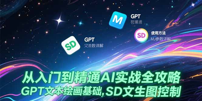 （15309期）从入门到精通AI实战全攻略，GPT文本绘画基础，MJ参数详解，SD文生图控制-创奇社 - AI前沿·副业变现·资源教程！