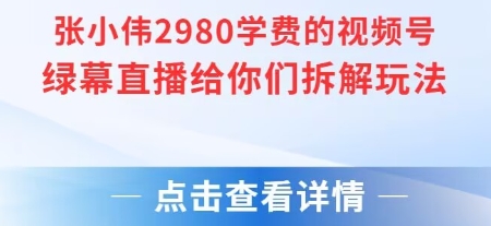 张小伟2980付费额视频号绿幕直播给你们拆解玩法-创奇社 - AI前沿·副业变现·资源教程！