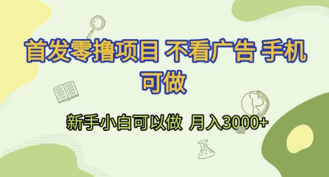 首发零撸项目 不看广告 手机可做 新手小白可以做  月入3k+-创奇社 - AI前沿·副业变现·资源教程！