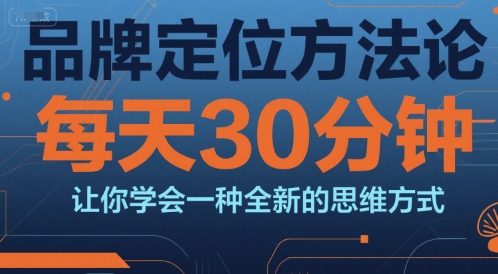 品牌定位方法论，每天30钟分让你学会一种全新的思维方式-创奇社 - AI前沿·副业变现·资源教程！