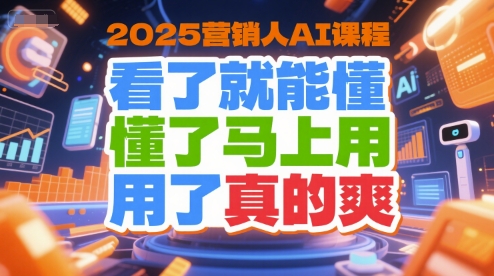 2025营销人AI课程，看了就能懂，懂了马上用，用了真的爽-创奇社 - AI前沿·副业变现·资源教程！