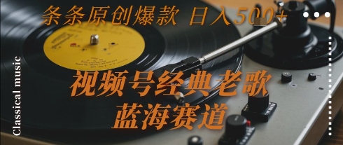 视频号经典老歌，蓝海赛道，日入5张+ 条条原创爆款-创奇社 - AI前沿·副业变现·资源教程！