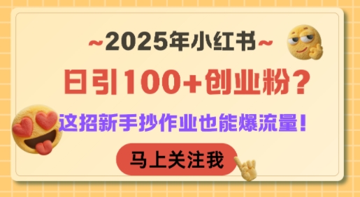 2025年小红书日引100+创业粉？这招新手抄作业也能爆流量！-创奇社 - AI前沿·副业变现·资源教程！