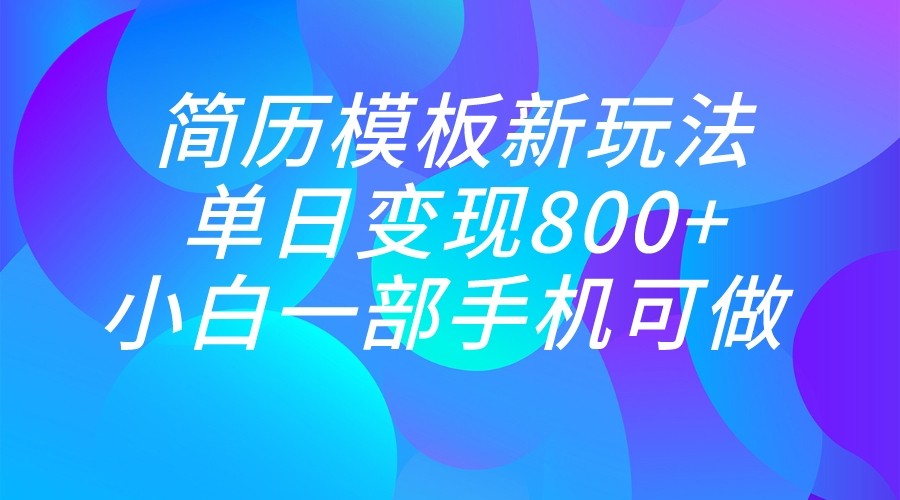 单日变现800+，简历模板新玩法，小白一部手机都可做-创奇社 - AI前沿·副业变现·资源教程！
