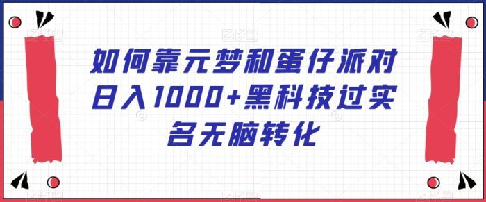 如何靠元梦和蛋仔派对日入1000+黑科技过实名无脑转化【揭秘】-创奇社 - AI前沿·副业变现·资源教程！