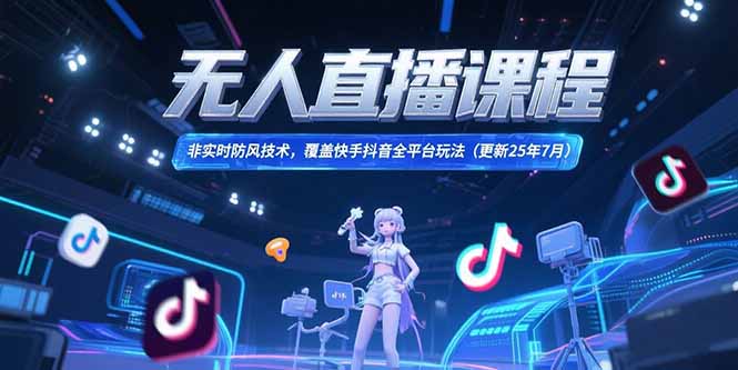 （15337期）无人直播课程，非实时防风技术，覆盖快手抖音全平台玩法(更新25年7月)-创奇社 - AI前沿·副业变现·资源教程！