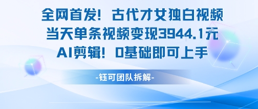 全网首发！古代才女独白视频，当天单条视频变现1k，AI剪辑0基础即可上手-创奇社 - AI前沿·副业变现·资源教程！