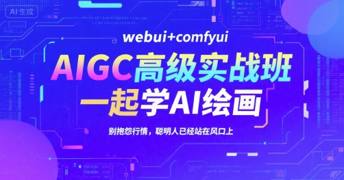 AIGC高级实战班，webui+comfyui，一起学AI绘画，别抱怨行情，聪明人已经站在风口上-创奇社 - AI前沿·副业变现·资源教程！