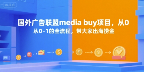 国外广告联盟media buy项目，从0-1的全流程，带大家出海捞金-创奇社 - AI前沿·副业变现·资源教程！
