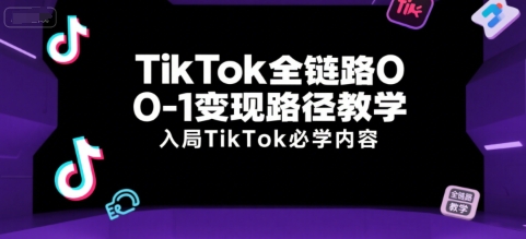 TikTok全链路0-1变现路径教学，入局TikTok必学内容-创奇社 - AI前沿·副业变现·资源教程！