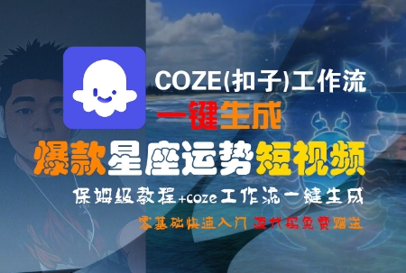 COZE(扣子)工作流一键生成爆款星座运势短视频，保姆级教程，零基础快速入门-创奇社 - AI前沿·副业变现·资源教程！