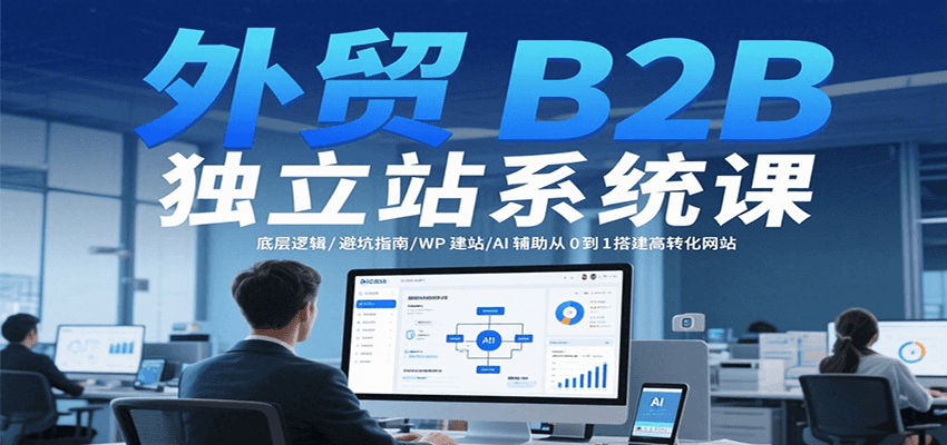 外贸B2B独立站系统课：底层逻辑/避坑指南/WP建站/AI辅助从0到1搭建高转化网站-创奇社 - AI前沿·副业变现·资源教程！