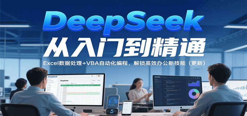 DeepSeek从入门到精通，Excel数据处理+VBA自动化编程，解锁高效办公新技能（更新）-创奇社 - AI前沿·副业变现·资源教程！
