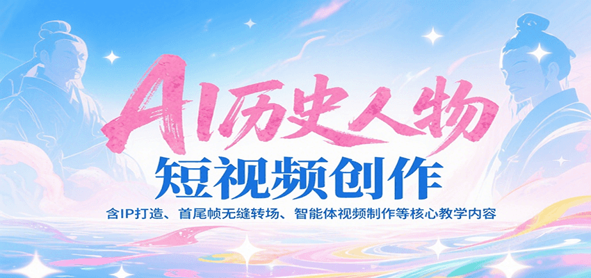 AI历史人物短视频创作，含IP打造、首尾帧无缝转场、智能体视频制作等核心教学内容-创奇社 - AI前沿·副业变现·资源教程！