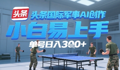 今日头条国际军事AI写作，单号每天轻松3张+-创奇社 - AI前沿·副业变现·资源教程！